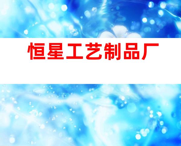 恒星工艺制品厂