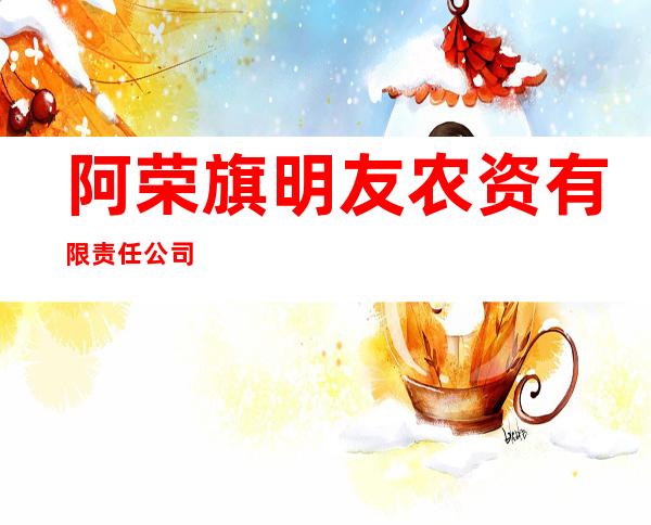 阿荣旗明友农资有限责任公司